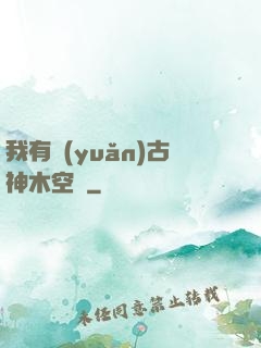我有遠(yuǎn)古神木空間