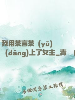 我用茶言茶語(yǔ)當(dāng)上了女主