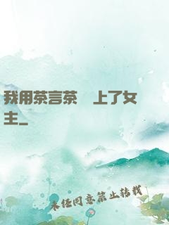 我用茶言茶語當上了女主
