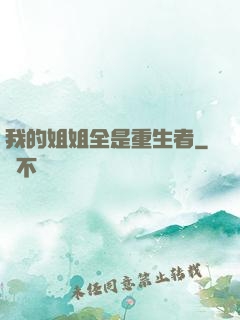 我的姐姐全是重生者