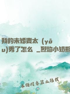 我的未婚妻太優(yōu)秀了怎么辦