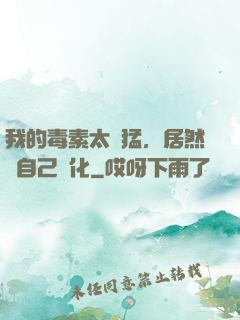 我的毒素太兇猛，居然會自己進化