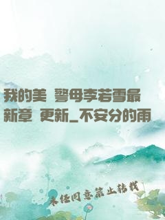 我的美絕警母李若雪最新章節更新