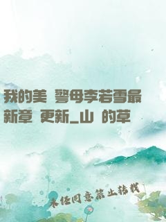 我的美絕警母李若雪最新章節更新