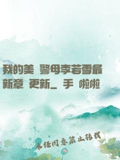 我的美絕警母李若雪最新章節更新