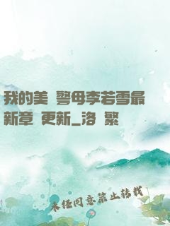 我的美絕警母李若雪最新章節更新
