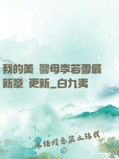 我的美絕警母李若雪最新章節更新
