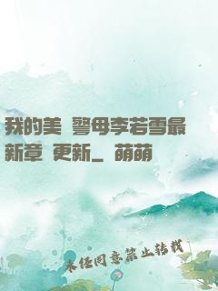 我的美絕警母李若雪最新章節更新