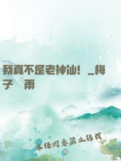 我真不是老神仙！
