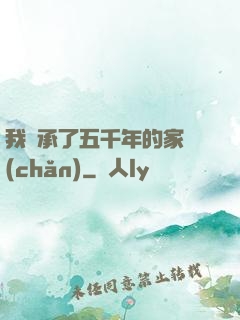 我繼承了五千年的家產(chǎn)
