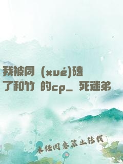 我被同學(xué)磕了和竹馬的cp