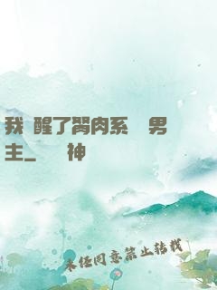 我覺醒了胬肉系統雙男主