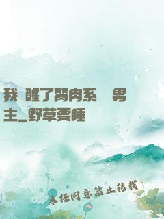 我覺醒了胬肉系統雙男主