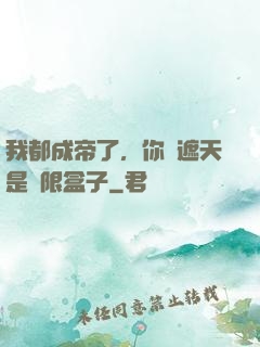 我都成帝了，你說遮天是無限盒子