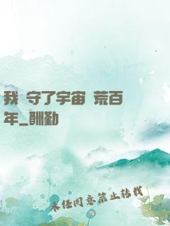 我鎮守了宇宙邊荒百萬年