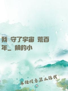 我鎮守了宇宙邊荒百萬年