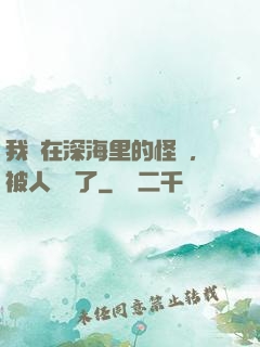我養在深海里的怪獸，被人發現了