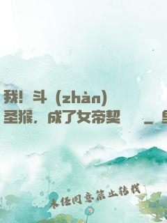 我！斗戰(zhàn)圣猴，成了女帝契約靈獸