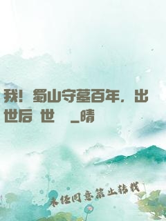 我！蜀山守墓百年，出世后舉世無雙