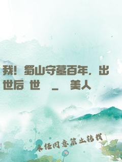 我！蜀山守墓百年，出世后舉世無雙
