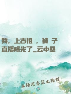 我，上古祖龍，被孫子直播曝光了