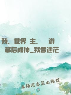 我，世界樹主，開發游戲幕后成神