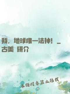 我，地球唯一法神！
