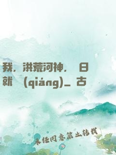 我，洪荒河神，寫日記就變強(qiáng)