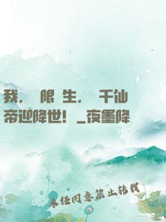 我，無限轉生，萬千仙帝迎降世！
