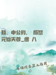 我，申公豹，開局怒懟元始天尊