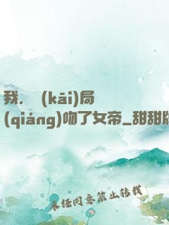 我，開(kāi)局強(qiáng)吻了女帝
