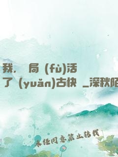 我，開局復(fù)活了遠(yuǎn)古快龍