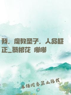 我，魔教圣子，人品超正