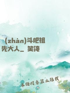戰(zhàn)斗吧祖先大人