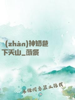 戰(zhàn)神奶爸下天山