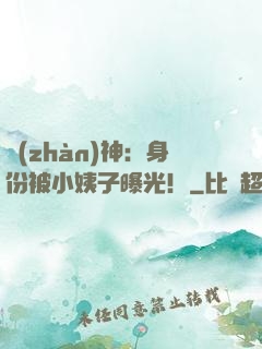 戰(zhàn)神：身份被小姨子曝光！