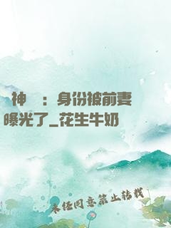 戰神歸來：身份被前妻曝光了