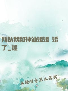 所以我和神仙姐姐結婚了