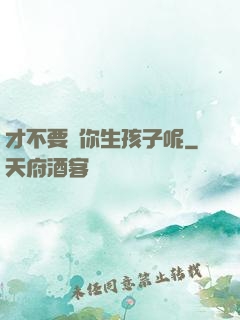 才不要給你生孩子呢
