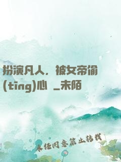 扮演凡人，被女帝偷聽(tīng)心聲