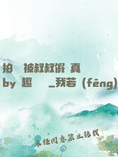 拍戲時被叔叔假戲真錯by筆趣閣閱讀