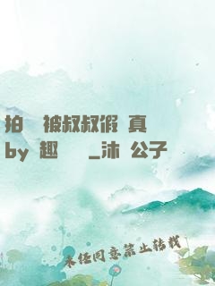 拍戲時被叔叔假戲真錯by筆趣閣閱讀