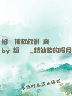 拍戲時被叔叔假戲真錯by筆趣閣閱讀