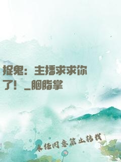 捉鬼：主播求求你別茍了！