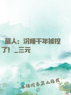掃墓人：沉睡千年被挖了！