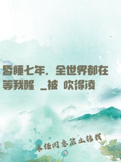 昏睡七年，全世界都在等我醒來