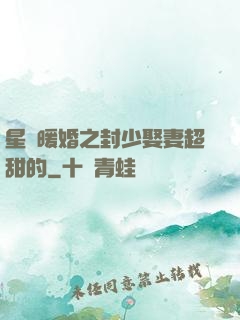 星際暖婚之封少娶妻超甜的