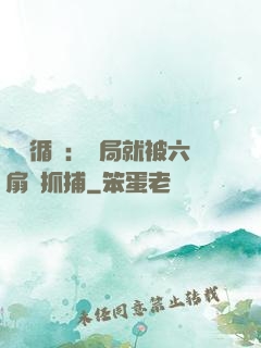 時間循環：開局就被六扇門抓捕