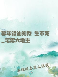 暮年修仙的我長生不死
