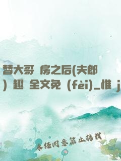 替大哥圓房之后(夫郎)筆趣閣全文免費(fèi)